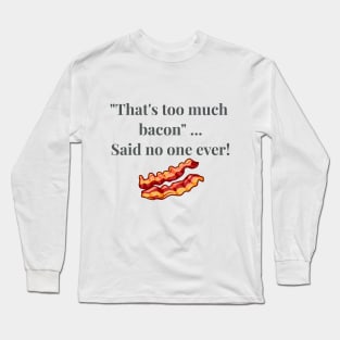 That's Too Much Bacon Said No One Ever Long Sleeve T-Shirt